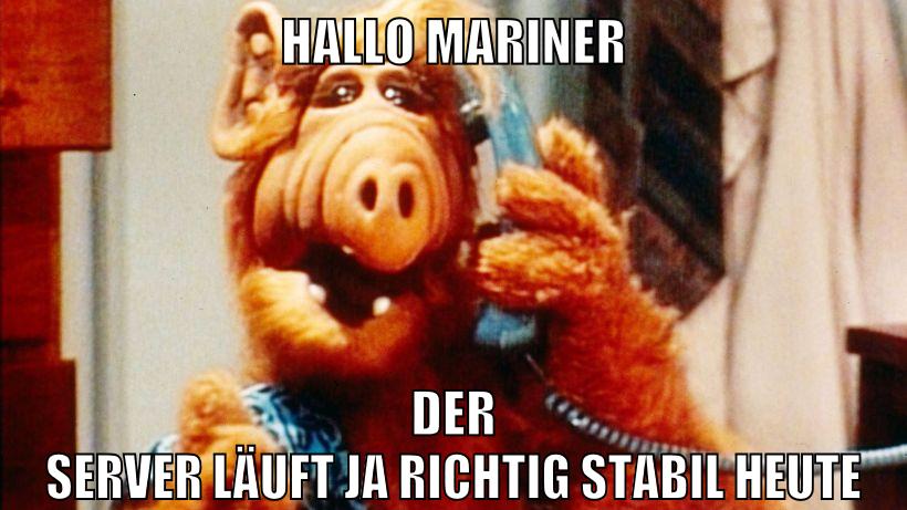 HALLO MARINER DER SERVER LÄUFT JA RICHTIG STABIL HEUTE