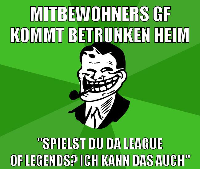 mitbewohners gf kommt betrunken heim "spielst du da league of legends? ich kann das auch"