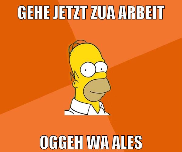gehe jetzt zua arbeit oggeh wa ales
