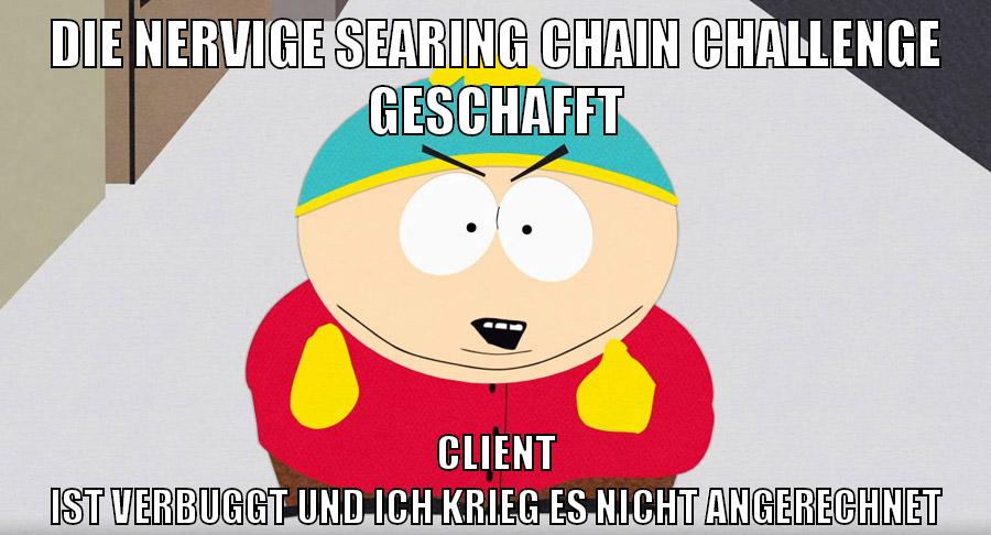 die nervige searing chain challenge geschafft client ist verbuggt und ich krieg es nicht angerechnet