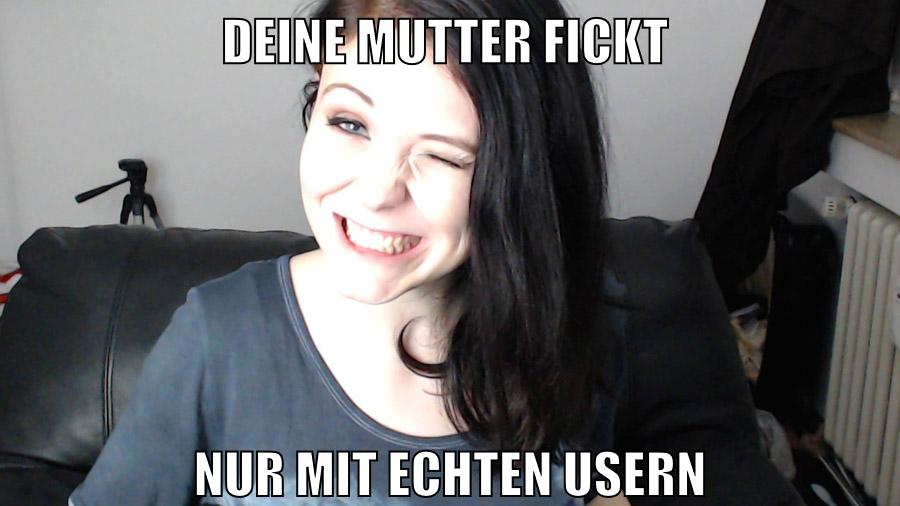 deine mutter fickt nur mit echten usern