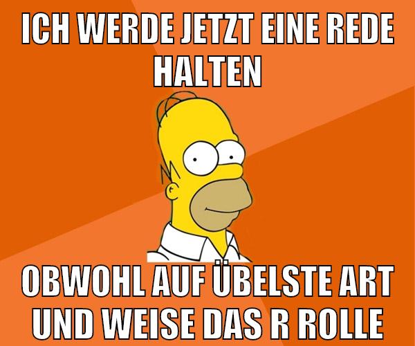 Ich werde jetzt eine Rede halten obwohl auf übelste Art und Weise das R rolle