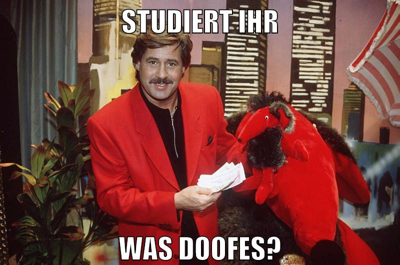 STUDIERT IHR WAS DOOFES?