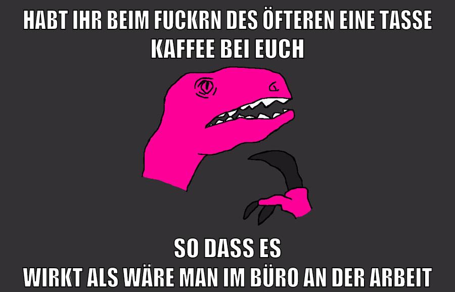 habt ihr beim fuckrn des öfteren eine tasse kaffee bei euch so dass es wirkt als wäre man im büro an der arbeit