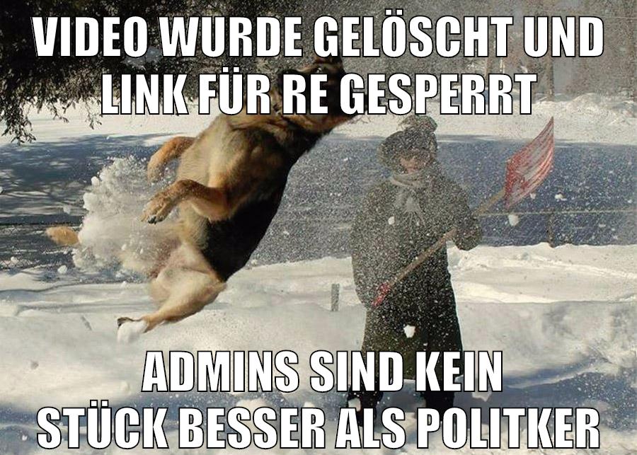 VIdeo wurde gelöscht und Link für re gesperrt Admins sind kein stück besser als Politker