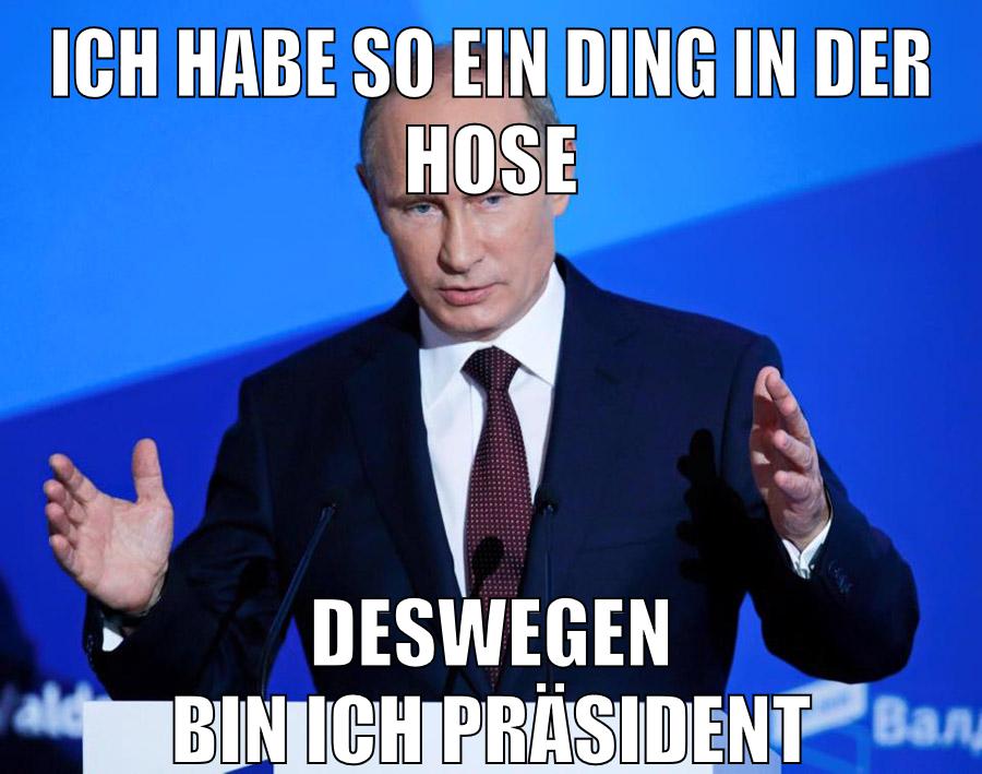 Ich habe so ein Ding in der Hose Deswegen bin ich Präsident