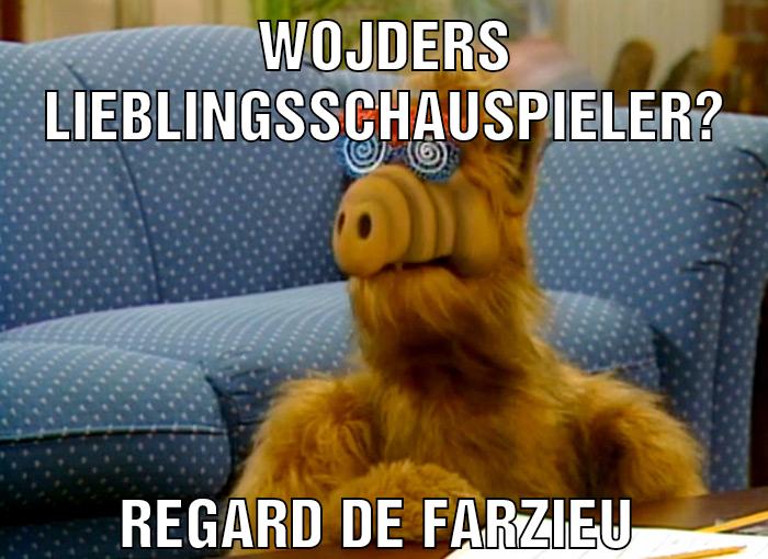 Wojders Lieblingsschauspieler? Regard de farzieu