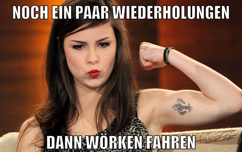noch ein paar wiederholungen dann wörken fahren
