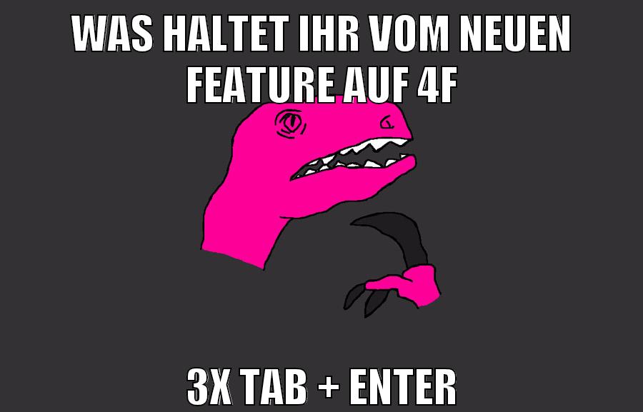 was haltet ihr vom neuen feature auf 4f 3x TAB + ENTER