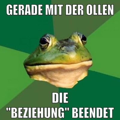 gerade mit der ollen die "beziehung" beendet