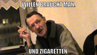 Willen braucht man. Und Zigaretten.