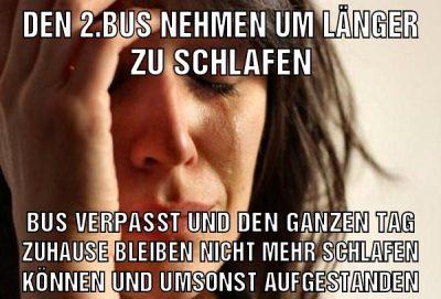 den 2.bus nehmen um länger zu schlafen bus verpasst und den ganzen tag zuhause bleiben nicht mehr schlafen können und umsonst aufgestanden