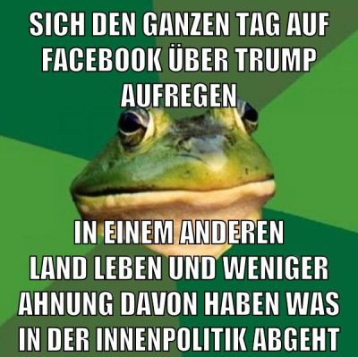 Sich den ganzen tag auf facebook über trump aufregen in einem anderen land leben und weniger ahnung davon haben was in der innenpolitik abgeht