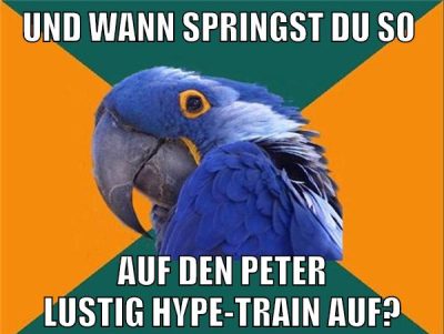 und wann springst du so auf den peter lustig hype-train auf?