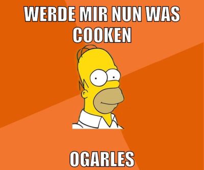 werde mir nun was cooken ogarles