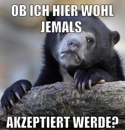 ob ich hier wohl jemals akzeptiert werde?