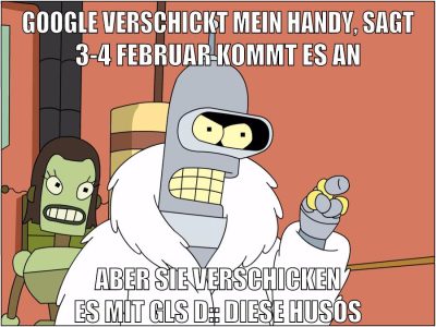 google verschickt mein handy, sagt 3-4 februar kommt es an ABer sie verschicken es mit gls D:: DIESE HUSOS