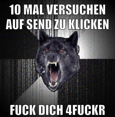 10 mal versuchen auf send zu klicken FUCK DICH 4fuckr