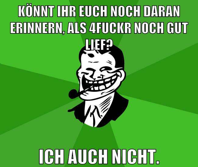 könnt ihr euch noch daran erinnern, als 4fuckr noch gut lief? ich auch nicht.