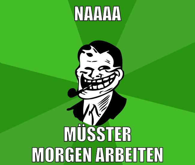 naaaa müsster morgen arbeiten
