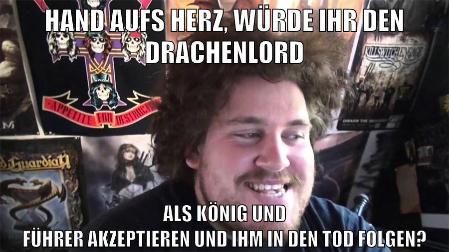 HAND AUFS HERZ, WÜRDE IHR DEN DRACHENLORD ALS KÖNIG UND FÜHRER AKZEPTIEREN UND IHM IN DEN TOD FOLGEN?