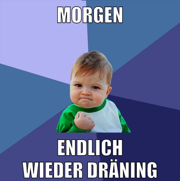 morgen endlich wieder dräning