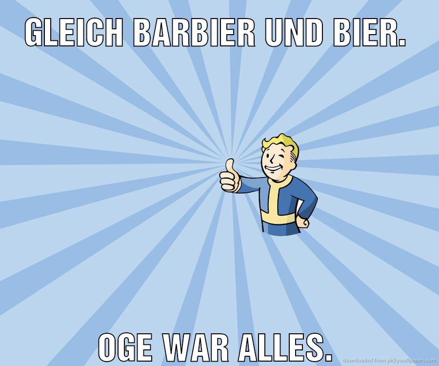 Gleich Barbier und Bier. Oge war alles.