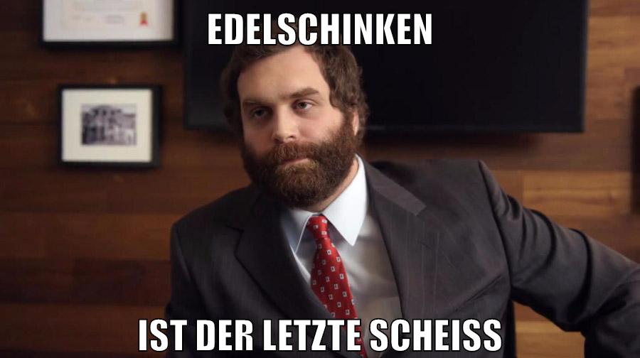 edelschinken ist der letzte scheiß