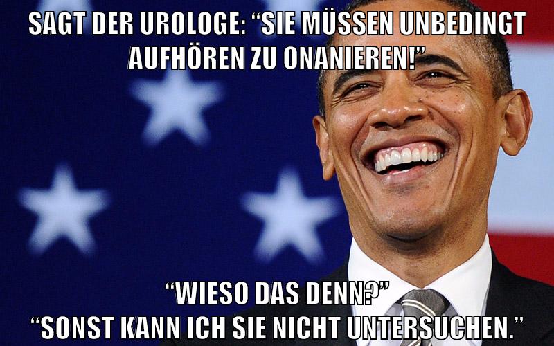 Sagt der Urologe: “Sie müssen unbedingt aufhören zu onanieren!” “Wieso das denn?” “Sonst kann ich sie nicht untersuchen.”