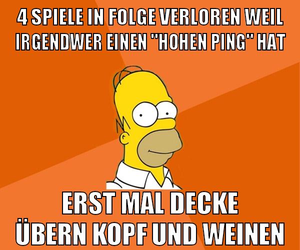 4 spiele in folge verloren weil irgendwer einen "hohen ping" hat erst mal decke übern kopf und weinen