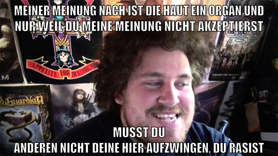 meiner meinung nach ist die haut ein organ und nur weil du meine meinung nicht akzeptierst musst du anderen nicht deine hier aufzwingen, du rasist