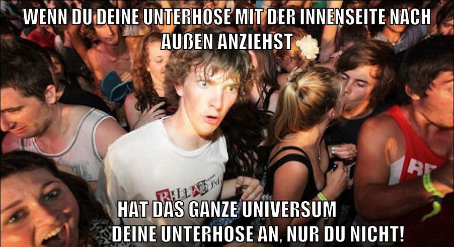 wenn du deine unterhose mit der innenseite nach außen anziehst hat das ganze universum                  deine unterhose an, nur du nicht!