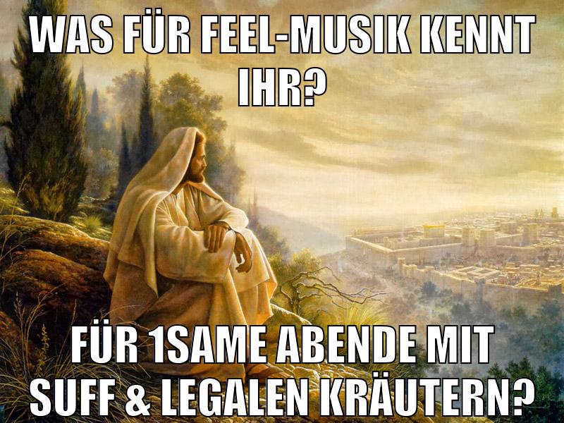 was für feel-musik kennt ihr? für 1same abende mit suff & legalen kräutern?