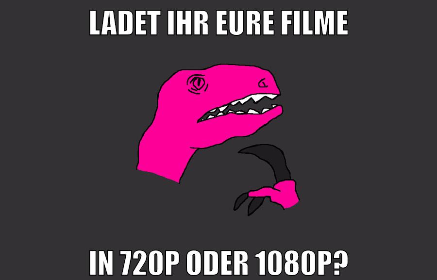 ladet ihr eure filme in 720p oder 1080p?