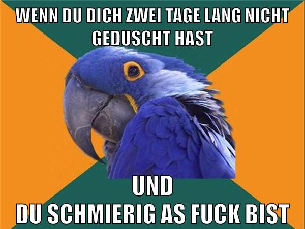 wenn du dich zwei tage lang nicht geduscht hast und du schmierig as fuck bist