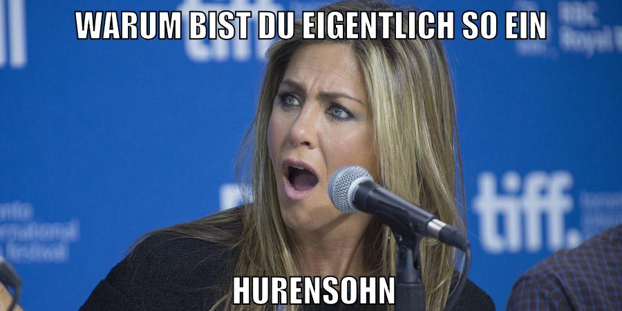 warum bist du eigentlich so ein hurensohn
