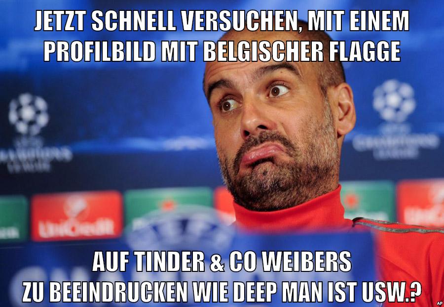 JETZT SCHNELL VERSUCHEN, MIT EINEM PROFILBILD MIT BELGISCHER FLAGGE AUF TINDER & CO WEIBERS ZU BEEINDRUCKEN WIE DEEP MAN IST USW.?