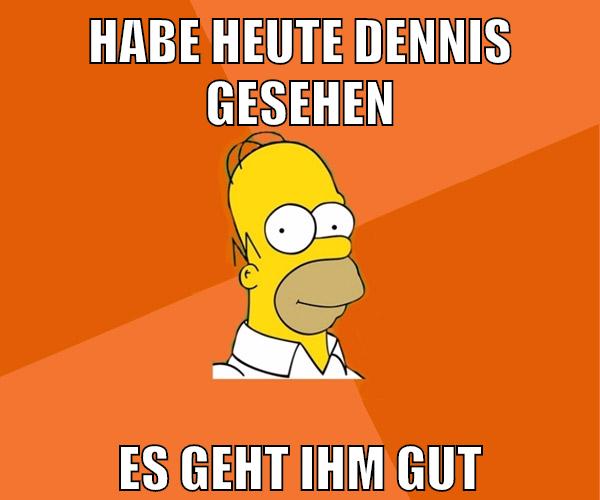 habe heute dennis gesehen es geht ihm gut