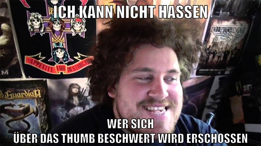 ich kann nicht hassen wer sich über das thumb beschwert wird erschossen