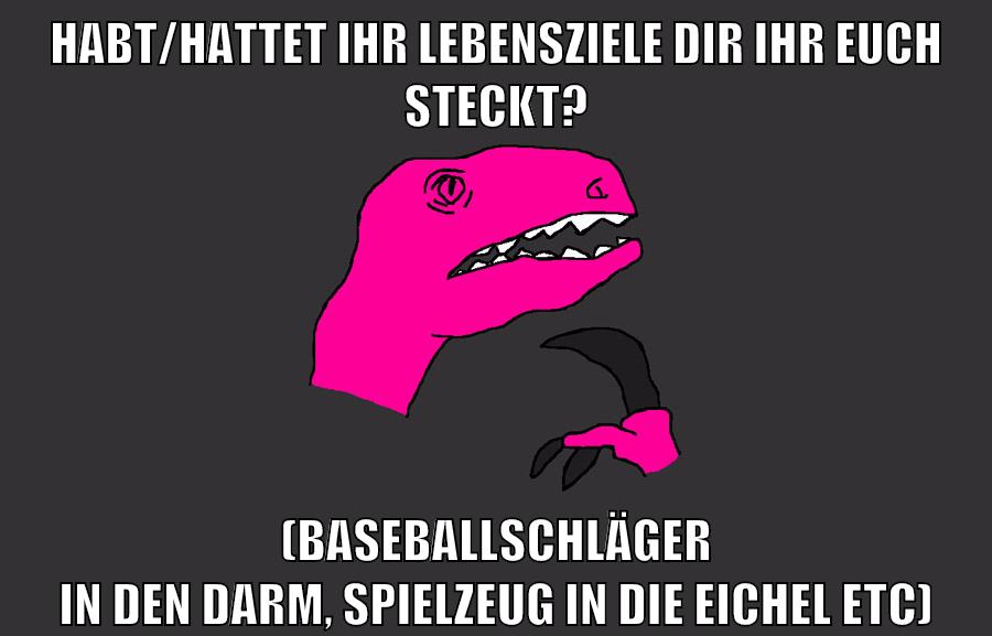 Habt/hattet ihr Lebensziele dir ihr euch steckt? (Baseballschläger in den Darm, Spielzeug in die Eichel etc)