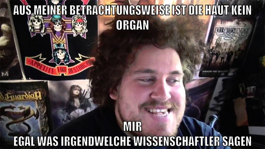 aus meiner betrachtungsweise ist die haut kein organ mir egal was irgendwelche wissenschaftler sagen