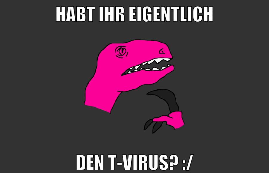 habt ihr eigentlich den t-virus? :/