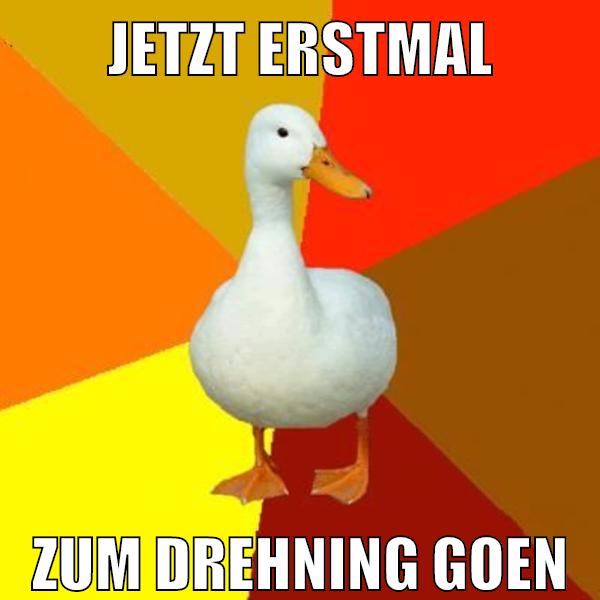 jetzt erstmal zum drehning goen
