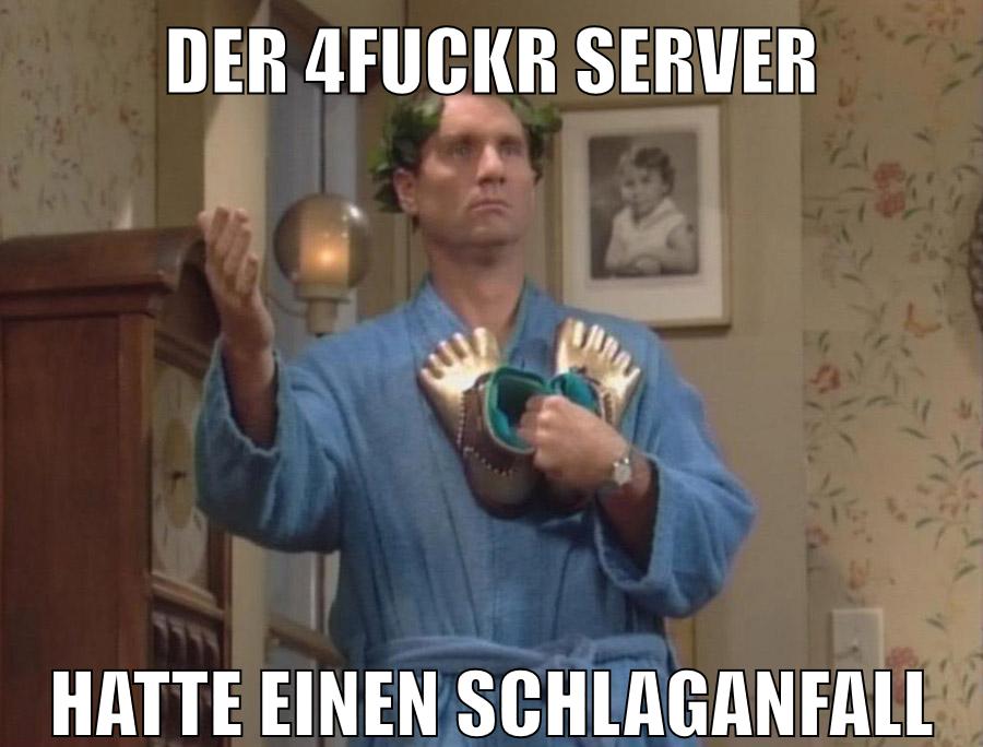 DER 4FUCKR SERVER HATTE EINEN SCHLAGANFALL