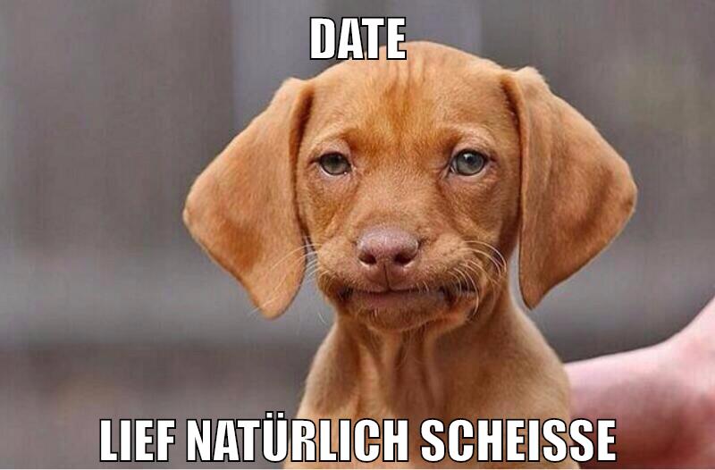 date lief natürlich scheisse