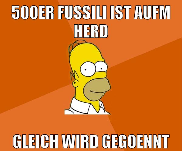500er fussili ist aufm herd gleich wird gegoennt