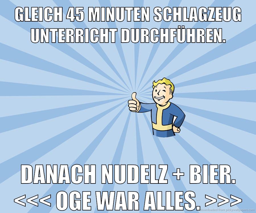 Gleich 45 Minuten schlagzeug unterricht durchführen. danach nudelz + bier. <<< oge war alles. >>>