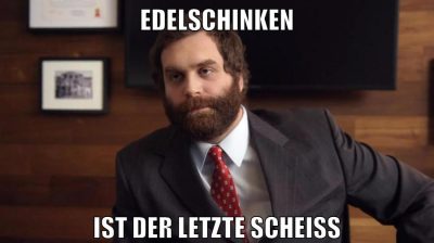 edelschinken ist der letzte scheiß