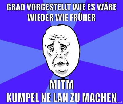 grad vorgestellt wie es wäre wieder wie früher mitm kumpel ne lan zu machen