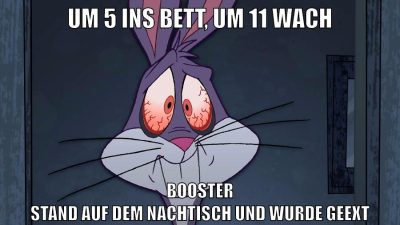 Um 5 ins Bett, Um 11 wach Booster stand auf dem nachtisch und wurde geext